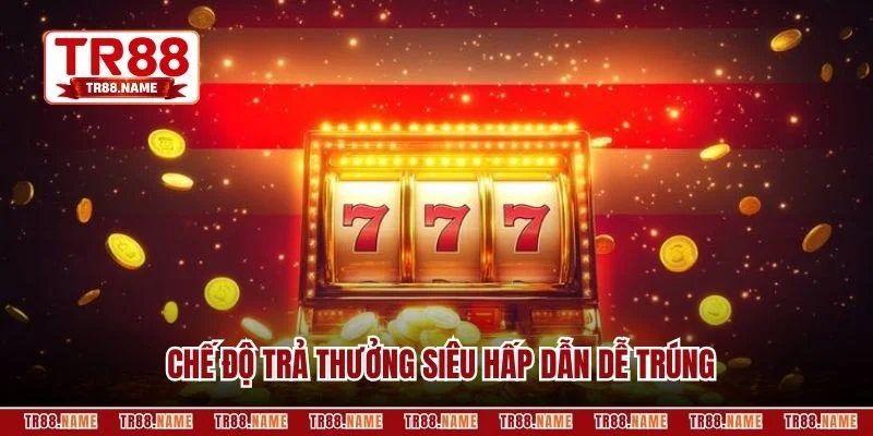 Chế độ trả thưởng siêu hấp dẫn dễ trúng